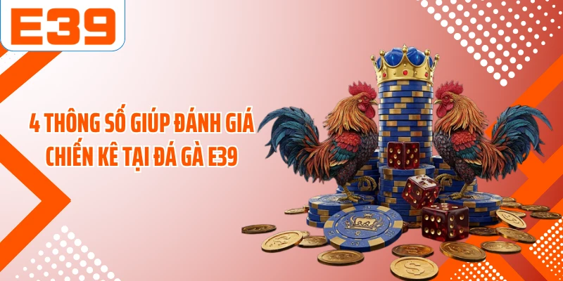 4 thông số giúp đánh giá chiến kê tại đá gà E39