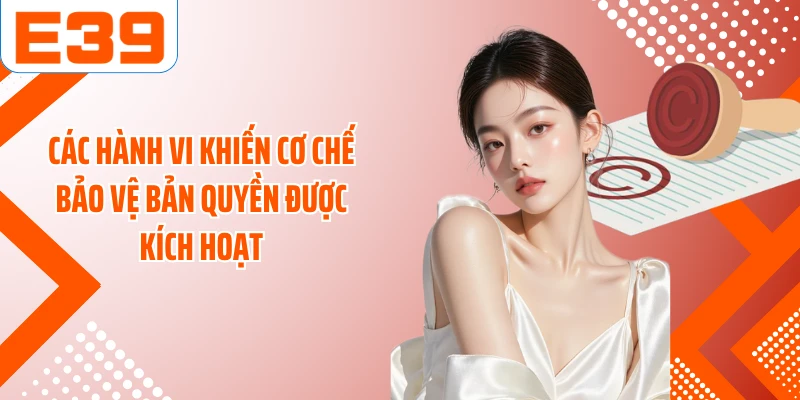 Các hành vi khiến cơ chế bảo vệ bản quyền được kích hoạt