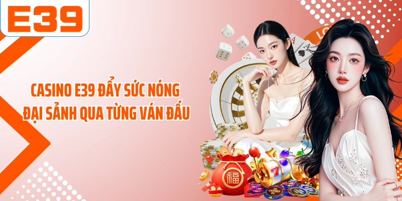 Casino E39 đẩy sức nóng đại sảnh qua từng ván đấu