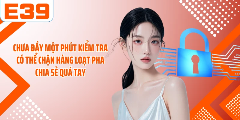 Chưa đầy một phút kiểm tra có thể chặn hàng loạt pha chia sẻ quá tay