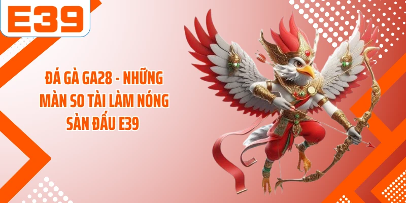 Đá Gà GA28 - Những Màn So Tài Làm Nóng Sàn Đấu E39 