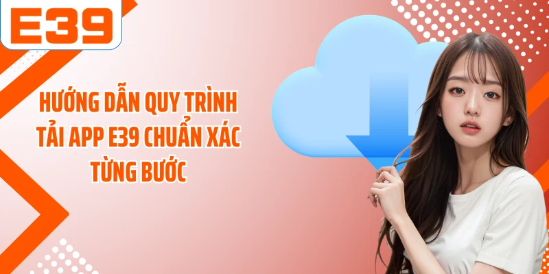 Hướng dẫn quy trình tải app E39 chuẩn xác từng bước