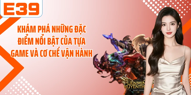 Khám phá những đặc điểm nổi bật của tựa game và cơ chế vận hành