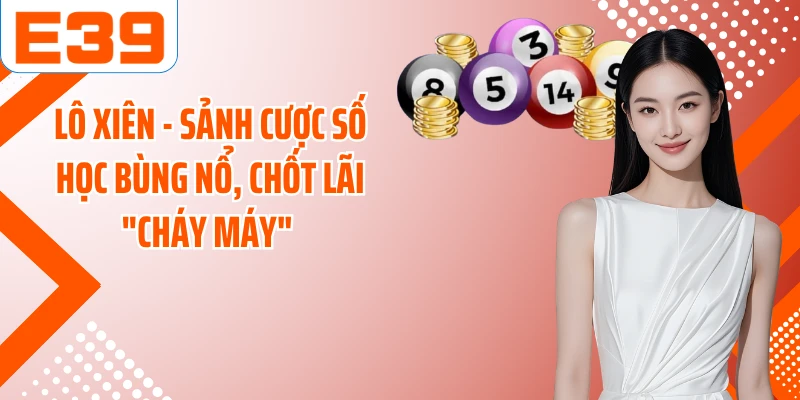 Lô Xiên - Sảnh Cược Số Học Bùng Nổ, Chốt Lãi "Cháy Máy" 