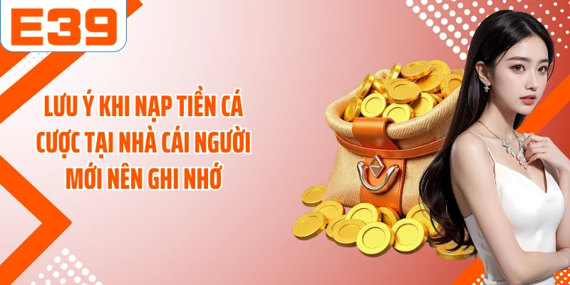 Lưu ý khi nạp tiền cá cược tại nhà cái người mới nên ghi nhớ