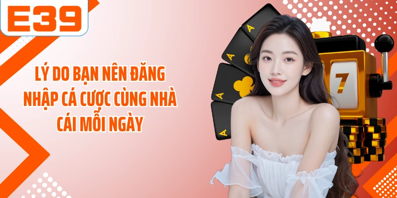 Lý do bạn nên đăng nhập cá cược cùng nhà cái mỗi ngày