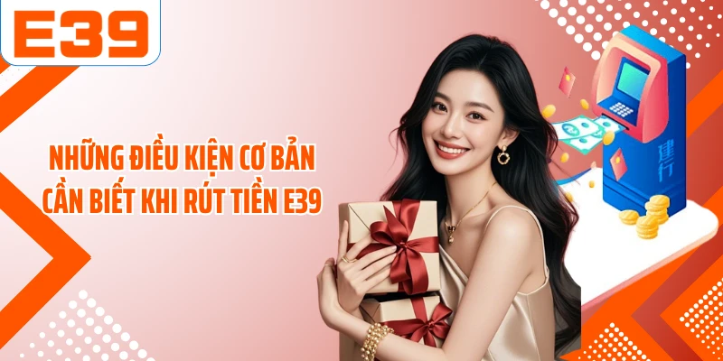 Những điều kiện cơ bản cần biết khi rút tiền E39