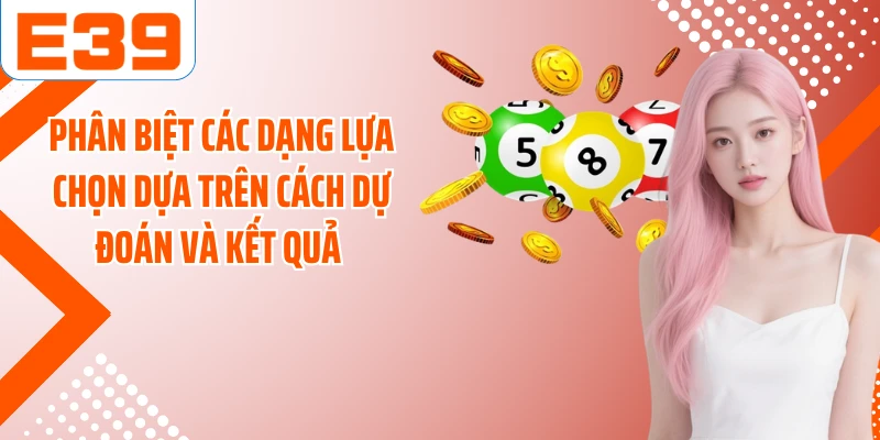 Phân biệt các dạng lựa chọn dựa trên cách dự đoán và kết quả