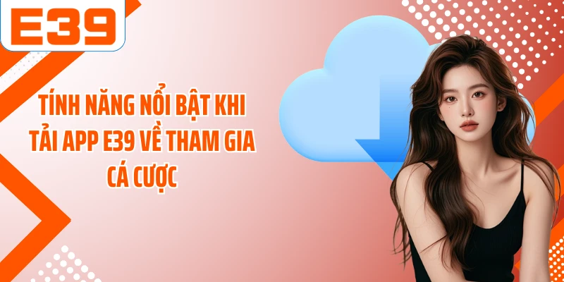 Tính năng nổi bật khi tải app E39 về tham gia cá cược