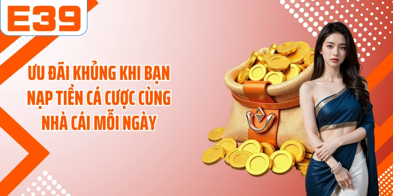 Ưu đãi khủng khi bạn nạp tiền cá cược cùng nhà cái mỗi ngày